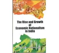 THE RISE AND GROWTH OF ECONOMIC NATIONALISM IN INDIA