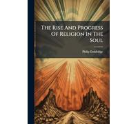 The Rise And Progress Of Religion In The Soul: Illustrated In A Course Of Practical Addresses