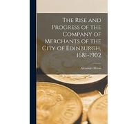 The Rise and Progress of the Company of Merchants of the City of Edinburgh, 1681-1902