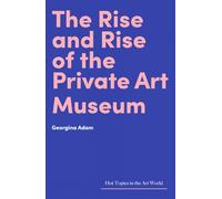 The Rise and Rise of the Private Art Museum (Hot Topics in the Art World)