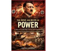 The Rise and Ruin of Power: A Story of Leadership, Control, and Consequence- A Historical Narrative Based on the Life of Adolf Hitler
