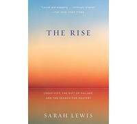 The Rise: Creativity, the Gift of Failure, and the Search for Mastery by Sarah Lewis (2015-03-17)