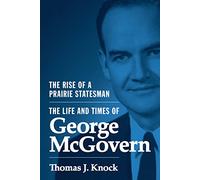 The Rise of a Prairie Statesman: The Life and Times of George McGovern (Politics and Society in Twentieth-Century America): 121 (Politics and Society in Modern America)