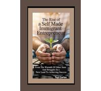 The Rise of a Self Made Immigrant Entrepreneur: From the Warmth of Other Suns and Struggles in a New Land to Achieving Success