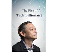 The Rise of a Tech Billionaire: 100 True Stories of Business Success (Billionaires & Success)