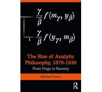 The Rise of Analytic Philosophy, 1879-1930 : From Frege to Ramsey