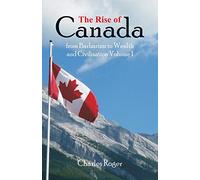 The Rise of Canada, from Barbarism to Wealth and Civilisation Volume 1