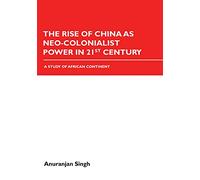 The Rise of China as Neo-Colonialist Power in 21st Century: A Study of African Continent