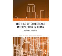 The Rise of Conference Interpreting in China: Insiders' Accounts (Routledge Studies in East Asian Interpreting)