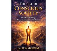 THE RISE OF CONSCIOUS SOCIETY: A Guide to Building a Wise, Compassionate Civilization