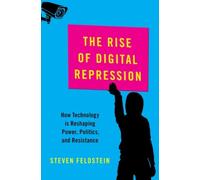 The Rise of Digital Repression : How Technology is Reshaping Power, Politics, and Resistance