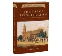 The Rise of Evangelicalism: The Age of Edwards, Whitefield, and the Wesleys