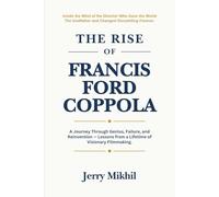 The Rise of Francis Ford Coppola: A Journey Through Genius, Failure, and Reinvention - Lessons from a Lifetime of Visionary Filmmaking. (The Rise of Popular Figures Around the World)