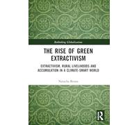 The Rise of Green Extractivism: Extractivism, Rural Livelihoods and Accumulation in a Climate-Smart World (Rethinking Globalizations)