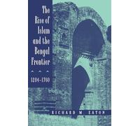 The Rise of Islam and the Bengal Frontier, 1204-1760: Volume 17 (Comparative Studies on Muslim Societies)