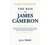 The Rise of James Cameron: From Truck Driver to Titanic Director: What the Life and Legacy of a Relentless Creator Teach Us About Success, Innovation, ... Rise of Popular Figures Around the World)