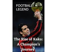 The Rise of Kaka: A Champion's Journey (FOOTBALL LEGENDS)