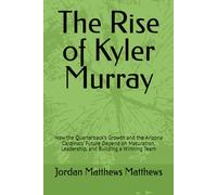 The Rise of Kyler Murray: How the Quarterback’s Growth and the Arizona Cardinals’ Future Depend on Maturation, Leadership, and Building a Winning Team