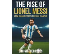 The rise of Lionel Messi: From Rosario to World Champion (legend & Rising stars: The Football Biography series)