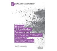 The Rise of Post-Modern Conservatism: Neoliberalism, Post-Modern Culture, and Reactionary Politics (Palgrave Studies in Classical Liberalism)