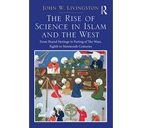 The Rise of Science in Islam and the West: From Shared Heritage to Parting of The Ways, 8th to 19th Centuries