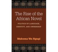 The Rise of the African Novel : Politics of Language, Identity, and Ownership