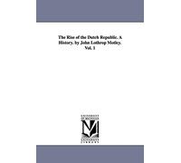 The rise of the Dutch Republic. A history. By John Lothrop Motley.