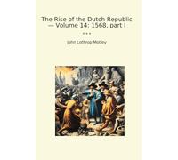 The Rise of the Dutch Republic - Volume 14: 1568, part I (Classic Books)