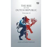 The Rise Of The Dutch Republic: Volume 21