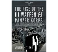 The Rise of the III Waffen SS Panzer Korps: A History of the Formation and First Battles, 1943 - 1944