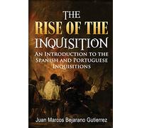 The Rise of the Inquisition: An Introduction to the Spanish and Portuguese Inquisitions