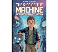THE RISE OF THE MACHINE: JACK AND THE ROBOT’S MISSION: The Battle Against an AI Uprising Begins (THE BOY ROBOT)