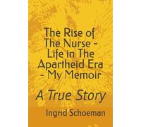 The Rise of The Nurse - Life in The Apartheid Era - My Memoir: A True Story