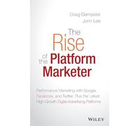 The Rise of the Platform Marketer: Performance Marketing with Google, Facebook, and Twitter, Plus the Latest High-Growth Digital Advertising Platforms