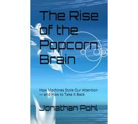 The Rise of the Popcorn Brain: How Machines Stole Our Attention - and How to Take It Back