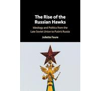The Rise of the Russian Hawks : Ideology and Politics from the Late Soviet Union to Putin's Russia