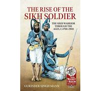 The Rise of the Sikh Soldier: The Sikh Warrior Through the Ages, C1700-1900 (From Musket to Maxim 1815-1914)
