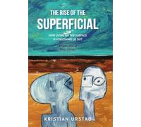 The Rise Of The Superficial: How Living On The Surface Is Hollowing Us Out (Short Essays)