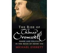 The Rise of Thomas Cromwell: Power and Politics in the Reign of Henry VIII, 1485-1534