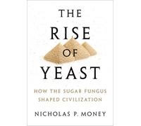 The Rise of Yeast : How the sugar fungus shaped civilisation