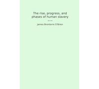 The rise, progress, and phases of human slavery (Classic Books)
