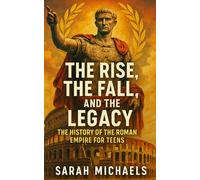 The Rise, the Fall, and the Legacy: The History of the Roman Empire for Teens