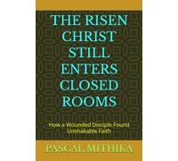 THE RISEN CHRIST STILL ENTERS CLOSED ROOMS: How a Wounded Disciple Found Unshakable Faith (Broken Men, Eternal Lessons Series)
