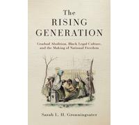 The Rising Generation : Gradual Abolition, Black Legal Culture, and the Making of National Freedom