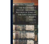 The Risley Family History, Including Records of Some of the Early English Risleys; a Genealogy of Th
