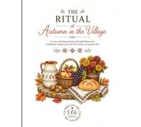 The Ritual of Autumn in the Village: A Cozy Coloring Journey Through Romanian Traditions, Simple Joys and the Beauty of Country Life
