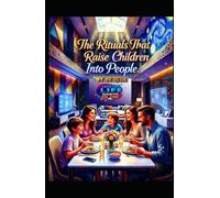 The Rituals That Raise Children Into People: How Everyday Rhythms Forge Identity, Belonging, and Moral Courage in an Age of Distraction (Hard Life Problems Worth Solving)