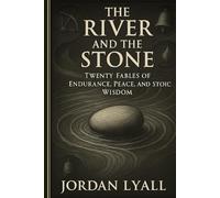 The River and the Stone: Twenty fables of Endurance, Peace and stoic wisdom