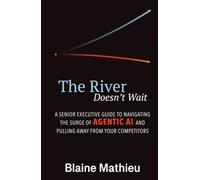 The River Doesn't Wait: A Senior Executive Guide to Navigating the Surge of Agentic AI and Pulling Away From Your Competitors