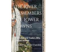 The River Remembers The Lower Towns: Cherokee and Traders Who Forged Oconee